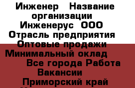 Инженер › Название организации ­ Инженерус, ООО › Отрасль предприятия ­ Оптовые продажи › Минимальный оклад ­ 25 000 - Все города Работа » Вакансии   . Приморский край,Уссурийский г. о. 